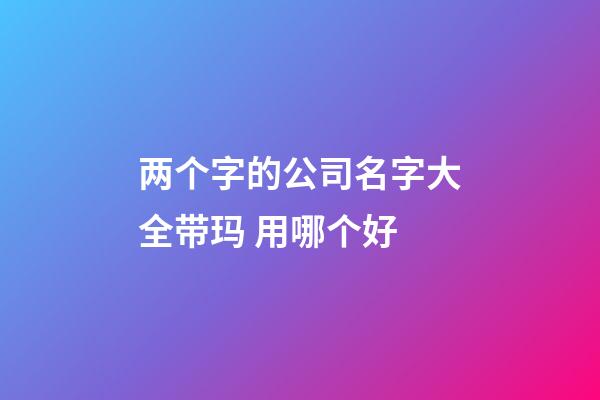 两个字的公司名字大全带玛 用哪个好-第1张-公司起名-玄机派